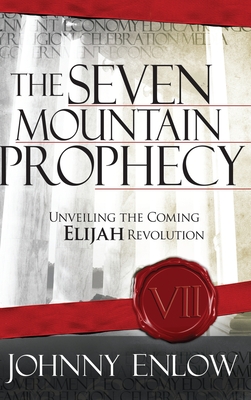 Seven Mountain Prophecy: Unveiling the Coming Elijah Revolution - Johnny Enlow