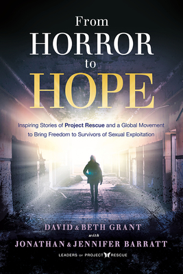 From Horror to Hope: Inspiring Stories of Project Rescue and a Global Movement to Bring Freedom to Survivors of Sexual Exploitation - David Grant