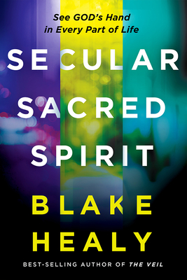 Secular, Sacred, Spirit: See God's Hand in Every Part of Life - Blake K. Healy