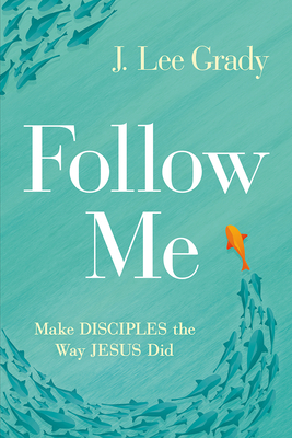 Follow Me: Make Disciples the Way Jesus Did - J. Lee Grady