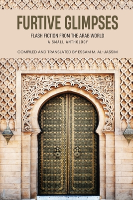 Furtive Glimpses - Flash Fiction from The Arab World - A Small Anthology - Essam M. Al-jassim
