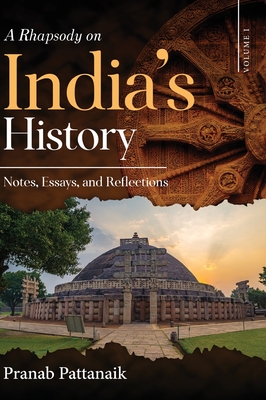 A Rhapsody on India's History - Notes, Essays, and Reflections - Volume I - Pranab Pattanaik