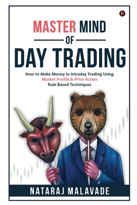 Master Mind of Day Trading: How to Make Money in Intraday Trading Using Market Profile & Price Action Rule Based Techniques - Nataraj Malavade