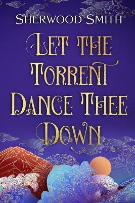 Let the Torrent Dance Thee Down - Sherwood Smith
