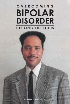 Overcoming Bipolar Disorder: Defying the Odds - Romain U. Dufour