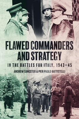 Flawed Commanders and Strategy in the Battles for Italy, 1943-45 - Andrew Sangster