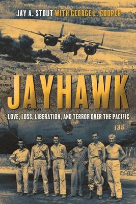 Jayhawk: Love, Loss, Liberation, and Terror Over the Pacific - Jay A. Stout