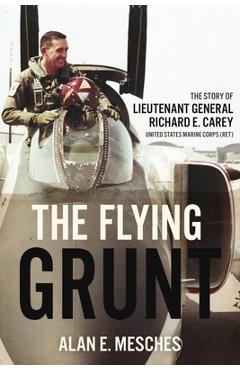 Coperta cărții 'The Flying Grunt: The Story of Lieutenant General Richard E. Carey, United States Marine Corps (Ret) - Alan E. Mesches'