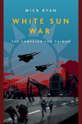 White Sun War: The Campaign for Taiwan - Mick Ryan