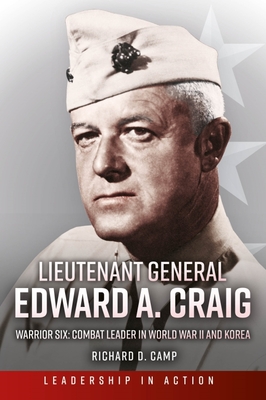 Lieutenant General Edward A. Craig: Warrior Six: Combat Leader in World War II and Korea - Richard D. Camp
