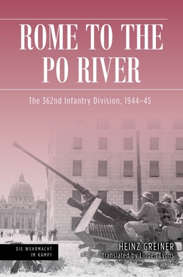 Rome to the Po River: The 362nd Infantry Division, 1944-45 - Heinz Greiner