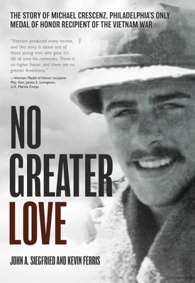 No Greater Love: The Story of Michael Crescenz, Philadelphia's Only Medal of Honor Recipient of the Vietnam War - John A. Siegfried