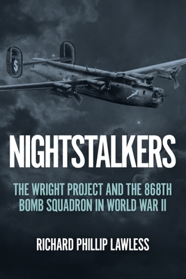 Nightstalkers: The Wright Project and the 868th Bomb Squadron in World War II - Richard Phillip Lawless