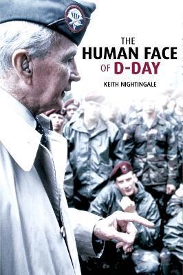 The Human Face of D-Day: Walking the Battlefields of Normandy: Essays, Reflections, and Conversations with Veterans of the Longest Day - Keith Nightingale