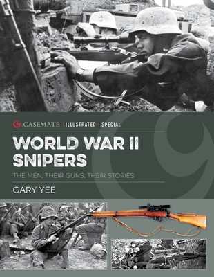 World War II Snipers: The Men, Their Guns, Their Stories - Gary Yee