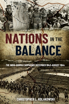Nations in the Balance: The India-Burma Campaigns, December 1943-August 1944 - Christopher L. Kolakowski