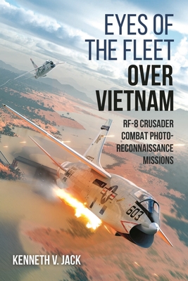 Eyes of the Fleet Over Vietnam: Rf-8 Crusader Combat Photo-Reconnaissance Missions - Kenneth V. Jack