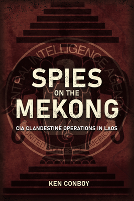 Spies on the Mekong: CIA Clandestine Operations in Laos - Ken Conboy