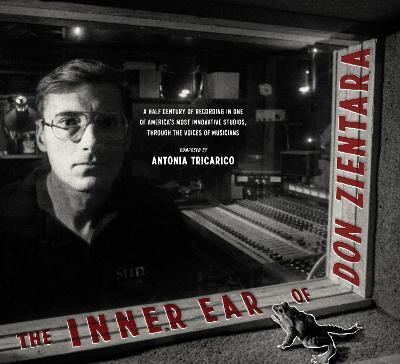 The Inner Ear of Don Zientara: A Half Century of Recording in One of America's Most Innovative Studios, Through the Voices of Musicians - Antonia Tricarico