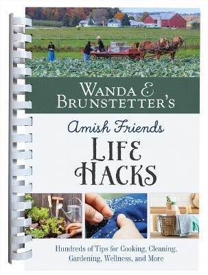 Wanda E. Brunstetter's Amish Friends Life Hacks: Hundreds of Tips for Cooking, Cleaning, Gardening, Wellness, and More - Wanda E. Brunstetter