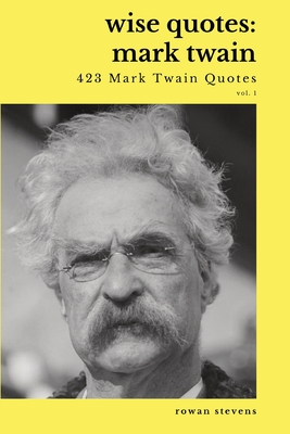 Wise Quotes - Mark Twain (423 Mark Twain Quotes): American Writer Humorist Samuel Clemens Quote Collection - Rowan Stevens