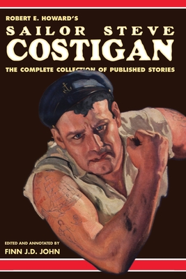 Robert E. Howard's Sailor Steve Costigan: The Complete Collection of Published Stories - Finn J. D. John
