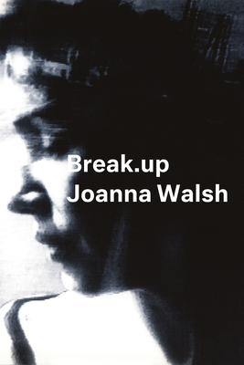Break.Up: A Novel in Essays - Joanna Walsh