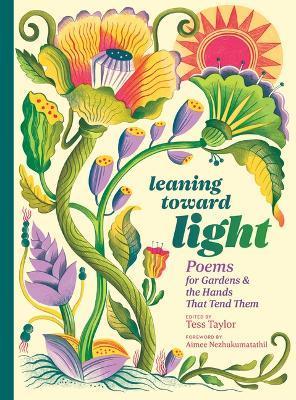 Leaning Toward Light: Poems for Gardens & the Hands That Tend Them - Tess Taylor