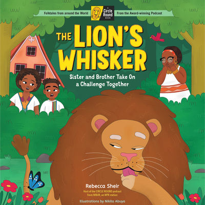 The Lion's Whisker: Sister and Brother Take on a Challenge Together; A Circle Round Book - Rebecca Sheir