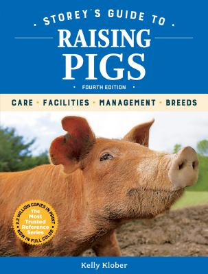 Storey's Guide to Raising Pigs, 4th Edition: Care, Facilities, Management, Breeds - Kelly Klober