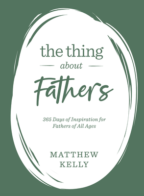The Thing about Fathers: 365 Days of Inspiration for Fathers of All Ages - Matthew Kelly