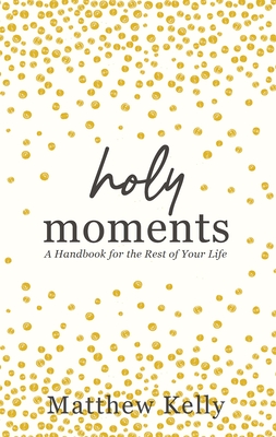 Holy Moments: A Handbook for the Rest of Your Life - Matthew Kelly