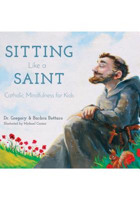 Sitting Like a Saint: Catholic Mindfulness for Kids - Gregory And Barbra Bottaro