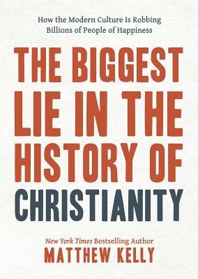 The Biggest Lie in the History of Christianity: How the Modern Culture Is Robbing Billions of People of Happiness - Matthew Kelly