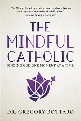 The Mindful Catholic: Finding God One Moment at a Time - Gregory Bottaro