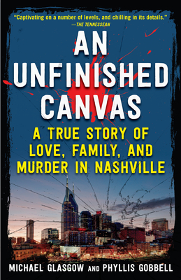 An Unfinished Canvas: A True Story of Love, Family, and Murder in Nashville - Phyllis Gobbell
