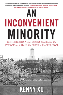 An Inconvenient Minority: The Harvard Admissions Case and the Attack on Asian American Excellence - Kenny Xu