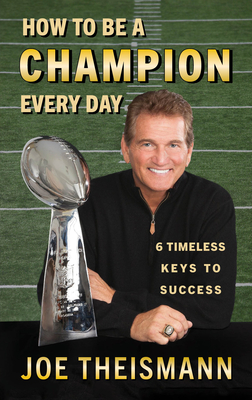 How to Be a Champion Every Day: 6 Timeless Keys to Success - Joe Theismann