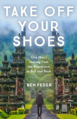 Take Off Your Shoes: One Man's Journey from the Boardroom to Bali and Back - Ben Feder