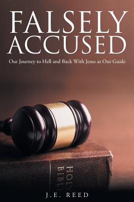 Falsely Accused: Our Journey to Hell and Back With Jesus as Our Guide - J. E. Reed