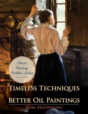 Timeless Techniques for Better Oil Paintings - Tom Browning