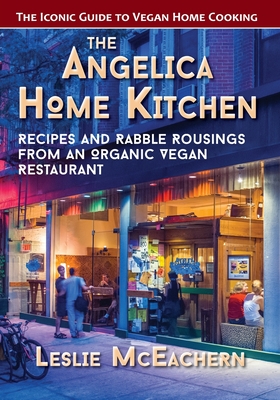 The Angelica Home Kitchen: Recipes and Rabble Rousings from an Organic Vegan Restaurant (Latest Edition) - Leslie Mceachern