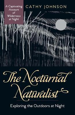 The Nocturnal Naturalist: Exploring the Outdoors at Night - Cathy A. Johnson