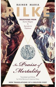 In Praise of Mortality: Selections from Rainer Maria Rilke's Duino Elegies and Sonnets to Orpheus - Joanna Macy
