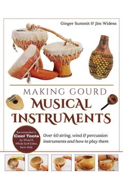 Making Gourd Musical Instruments: Over 60 String, Wind & Percussion Instruments & How to Play Them - James Widess