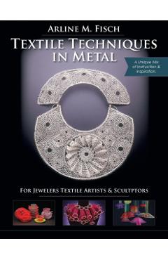 Textile Techniques in Metal: For Jewelers, Textile Artists & Sculptors - Arline M. Fisch