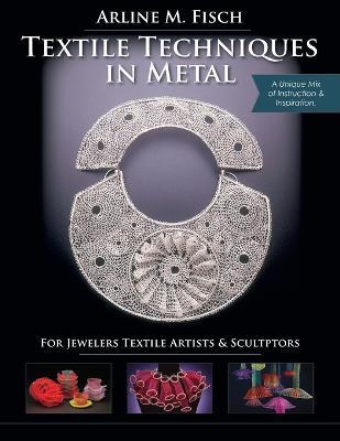 Textile Techniques in Metal: For Jewelers, Textile Artists & Sculptors - Arline M. Fisch