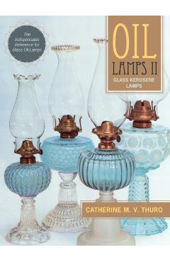 Oil Lamps II: Glass Kerosene Lamps (New Edition) - Catherine M. V. Thuro