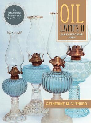 Oil Lamps II: Glass Kerosene Lamps (New Edition) - Catherine M. V. Thuro