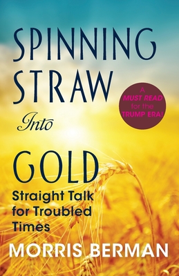 Spinning Straw Into Gold: Straight Talk for Troubled Times (2013) Paperback - Morris Berman